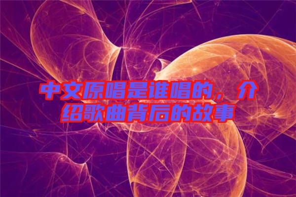 中文原唱是誰唱的，介紹歌曲背后的故事