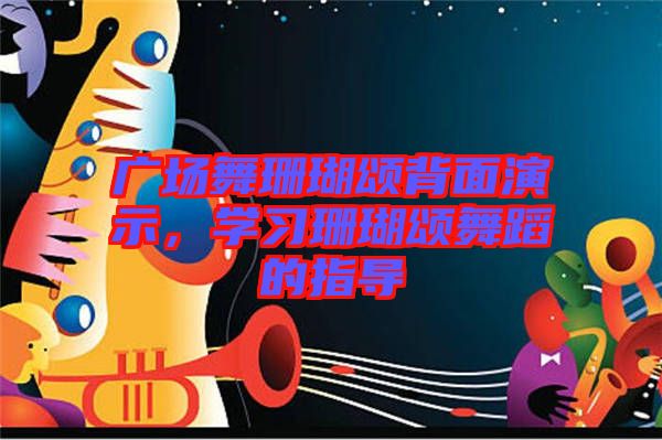 廣場舞珊瑚頌背面演示，學(xué)習(xí)珊瑚頌舞蹈的指導(dǎo)