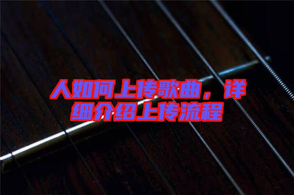 人如何上傳歌曲，詳細(xì)介紹上傳流程