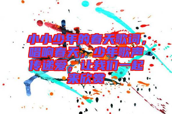 小小少年的春天歌詞，唱響春天，少年歌聲傳遞愛，讓我們一起來欣賞