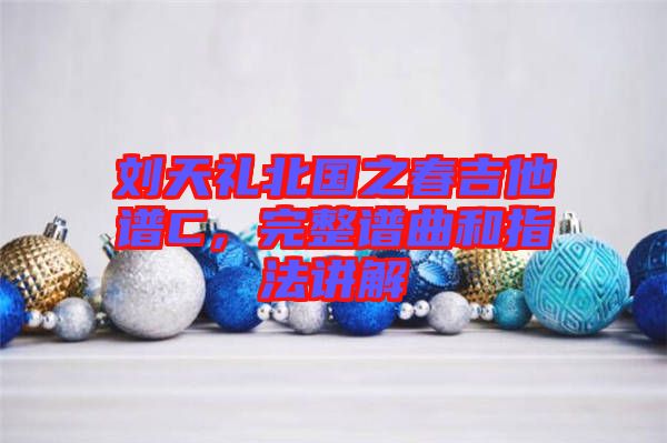 劉天禮北國(guó)之春吉他譜C，完整譜曲和指法講解