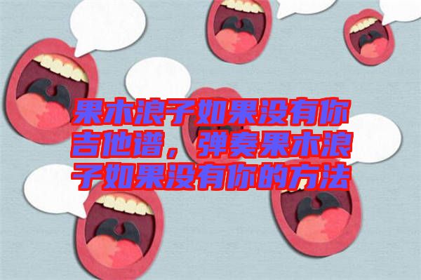 果木浪子如果沒有你吉他譜，彈奏果木浪子如果沒有你的方法