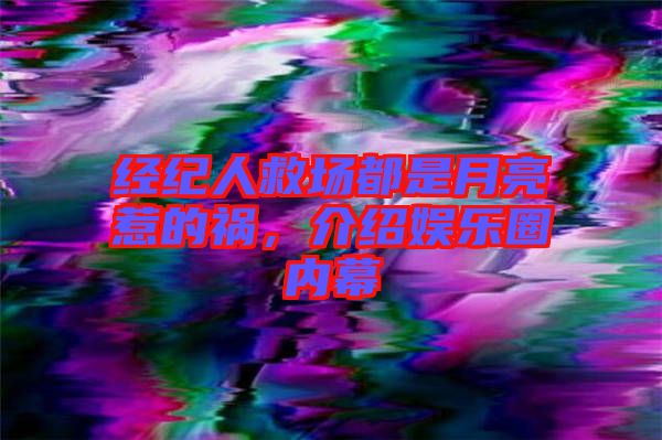 經(jīng)紀(jì)人救場(chǎng)都是月亮惹的禍，介紹娛樂圈內(nèi)幕