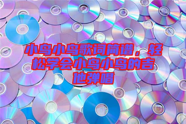小鳥小鳥歌詞簡譜，輕松學會小鳥小鳥的吉他彈唱