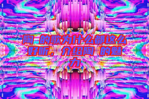 陶喆的歌為什么都這么好聽，介紹陶喆的魅力
