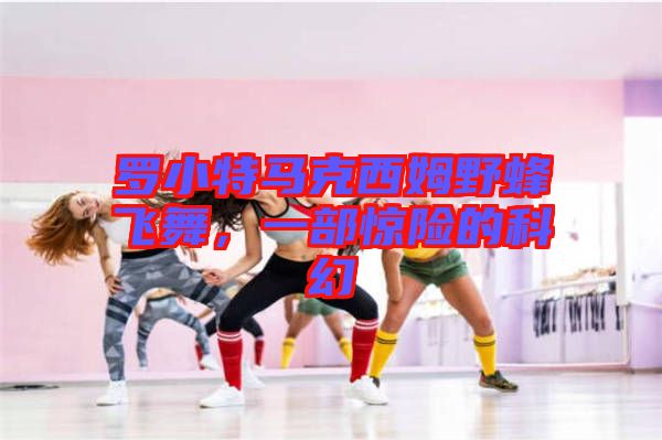 羅小特馬克西姆野蜂飛舞，一部驚險(xiǎn)的科幻
