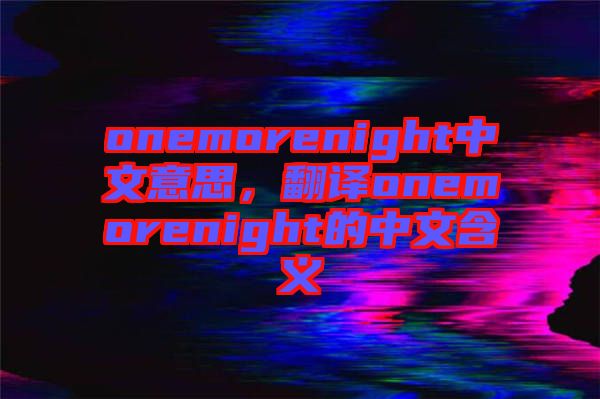 onemorenight中文意思，翻譯onemorenight的中文含義