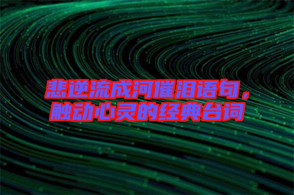 悲逆流成河催淚語(yǔ)句，觸動(dòng)心靈的經(jīng)典臺(tái)詞
