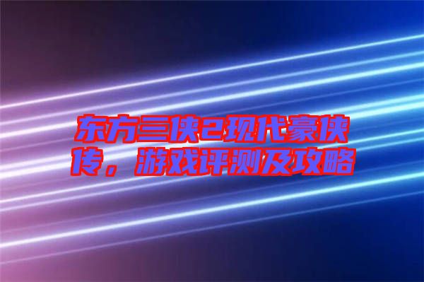 東方三俠2現(xiàn)代豪俠傳，游戲評(píng)測(cè)及攻略