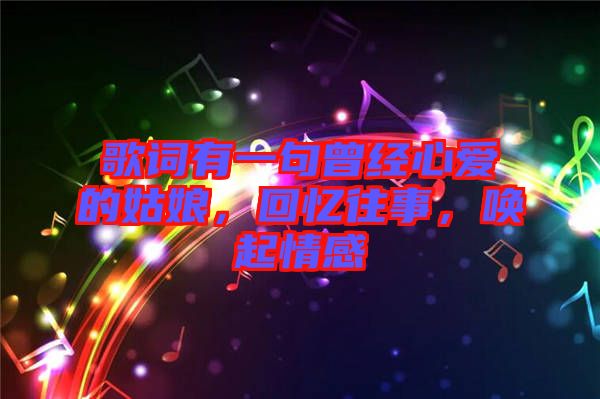 歌詞有一句曾經(jīng)心愛的姑娘，回憶往事，喚起情感