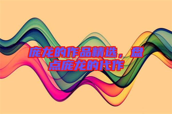 龐龍的作品精選，盤點龐龍的代作