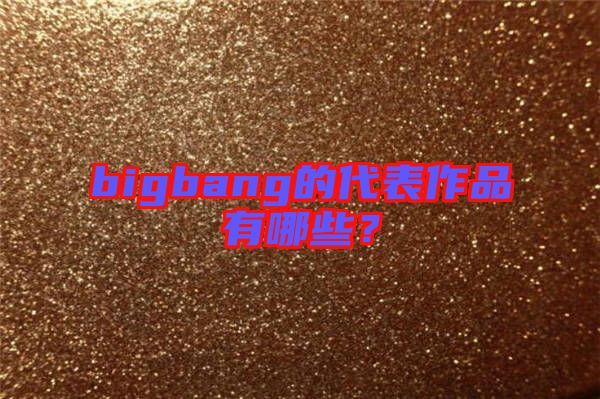 bigbang的代表作品有哪些？