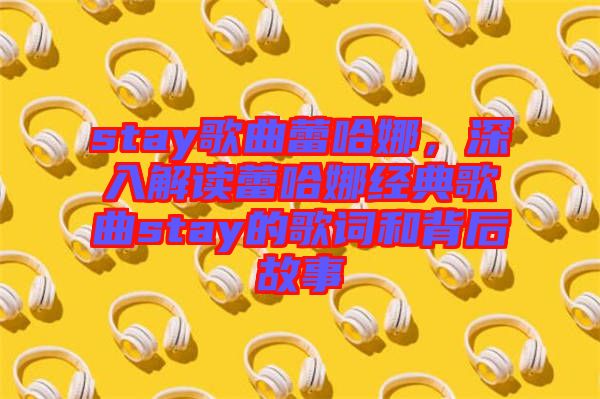 stay歌曲蕾哈娜，深入解讀蕾哈娜經(jīng)典歌曲stay的歌詞和背后故事