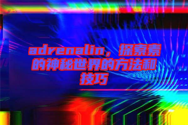 adrenalin，探索素的神秘世界的方法和技巧