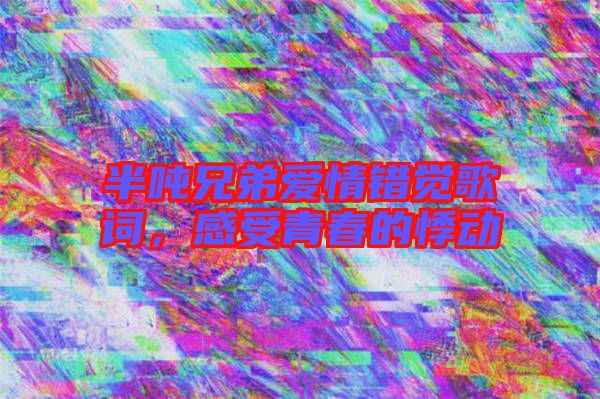 半噸兄弟愛情錯(cuò)覺歌詞，感受青春的悸動(dòng)