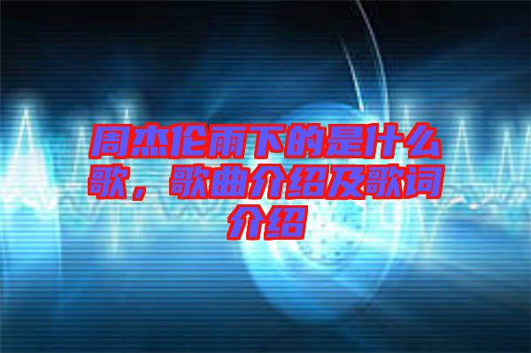 周杰倫雨下的是什么歌，歌曲介紹及歌詞介紹