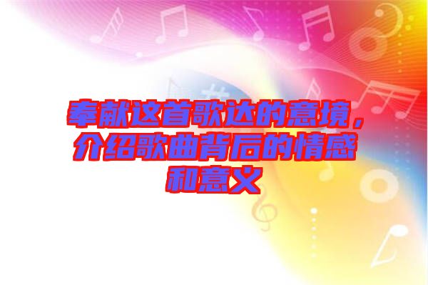 奉獻(xiàn)這首歌達(dá)的意境，介紹歌曲背后的情感和意義