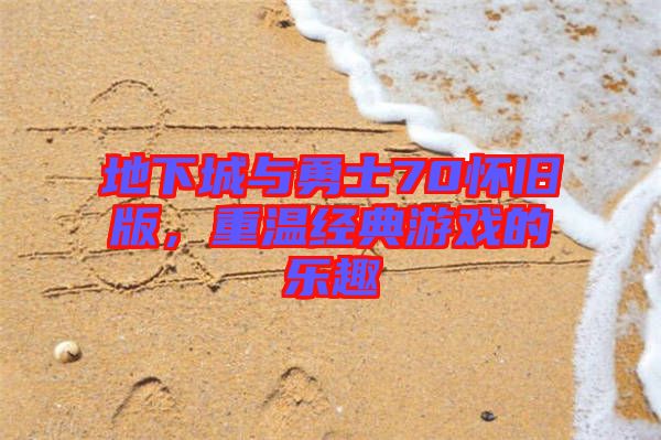 地下城與勇士70懷舊版，重溫經(jīng)典游戲的樂趣