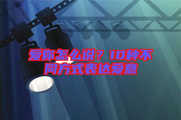 愛你怎么說？10種不同方式表達(dá)愛意