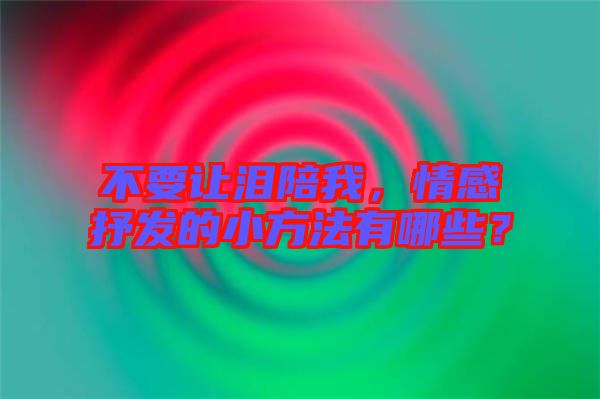 不要讓淚陪我，情感抒發(fā)的小方法有哪些？
