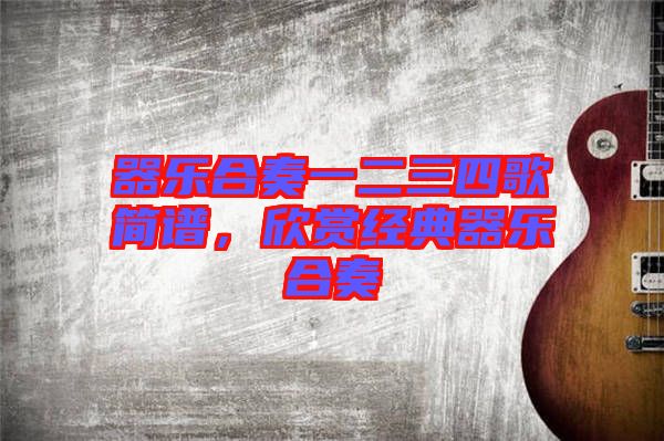 器樂合奏一二三四歌簡譜，欣賞經(jīng)典器樂合奏