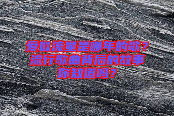 愛似流星是哪年的歌？流行歌曲背后的故事你知道嗎？