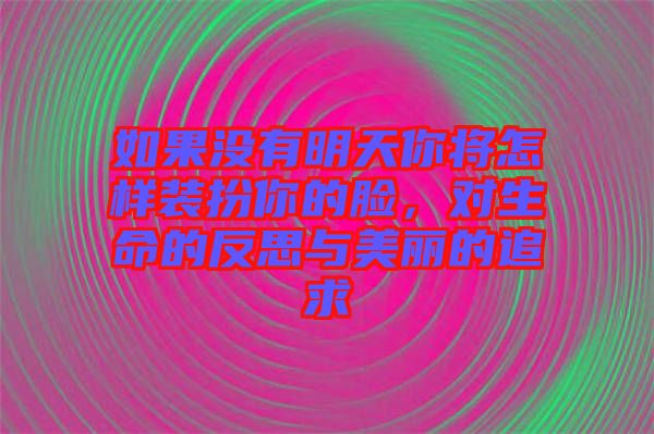 如果沒有明天你將怎樣裝扮你的臉，對生命的反思與美麗的追求