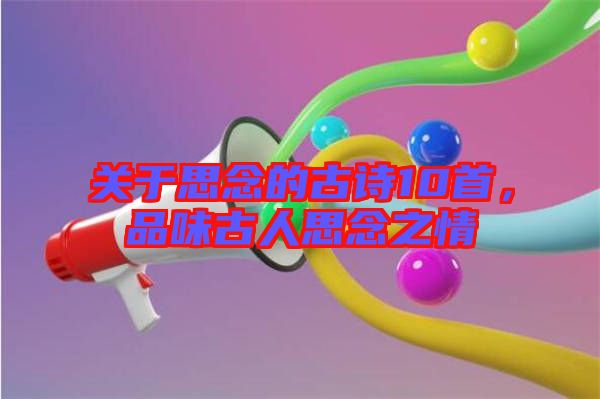 關(guān)于思念的古詩(shī)10首，品味古人思念之情