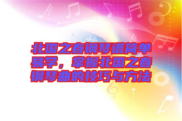 北國之春鋼琴譜簡單易學(xué)，掌握北國之春鋼琴曲的技巧與方法