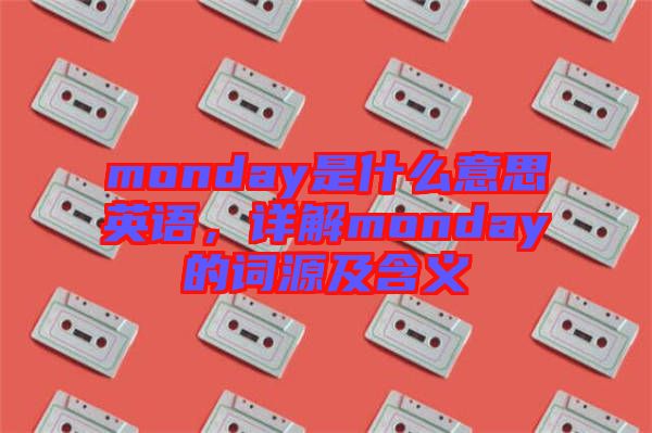 monday是什么意思英語，詳解monday的詞源及含義