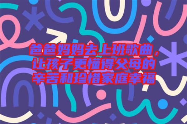 爸爸媽媽去上班歌曲，讓孩子更懂得父母的辛苦和珍惜家庭幸福