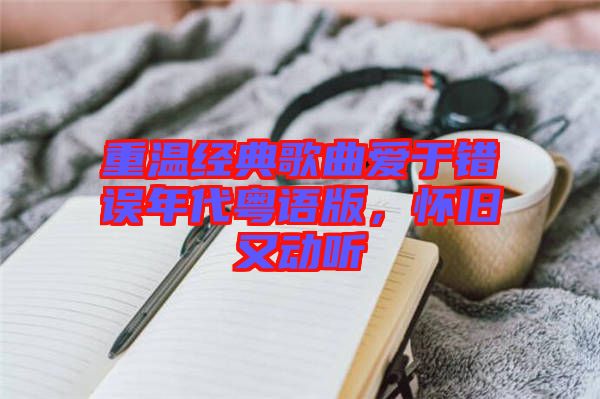 重溫經(jīng)典歌曲愛于錯(cuò)誤年代粵語版，懷舊又動(dòng)聽