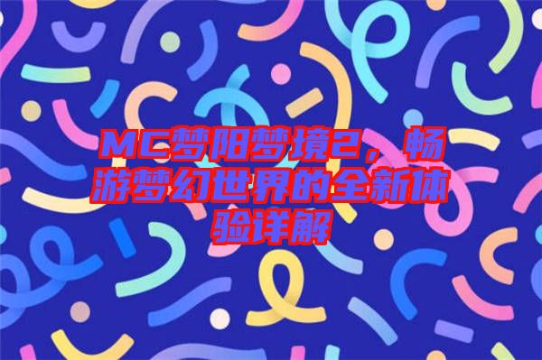 MC夢(mèng)陽(yáng)夢(mèng)境2，暢游夢(mèng)幻世界的全新體驗(yàn)詳解