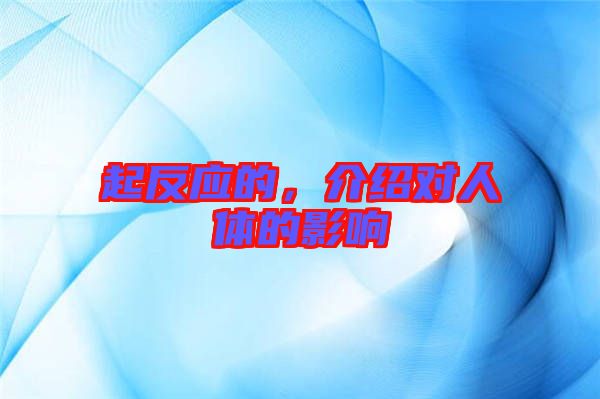 起反應(yīng)的，介紹對(duì)人體的影響