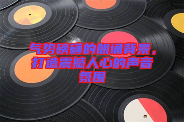 氣勢(shì)磅礴的朗誦背景，打造震撼人心的聲音氛圍