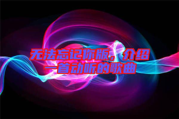 無法忘記你版，介紹一首動聽的歌曲