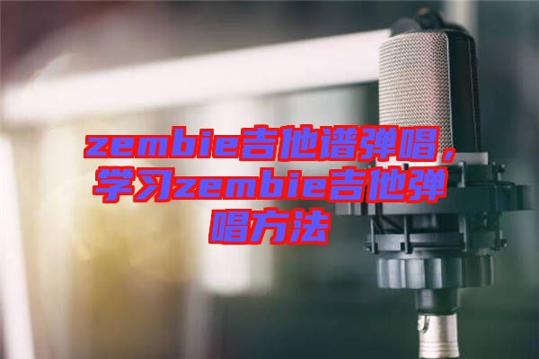 zembie吉他譜彈唱，學習zembie吉他彈唱方法