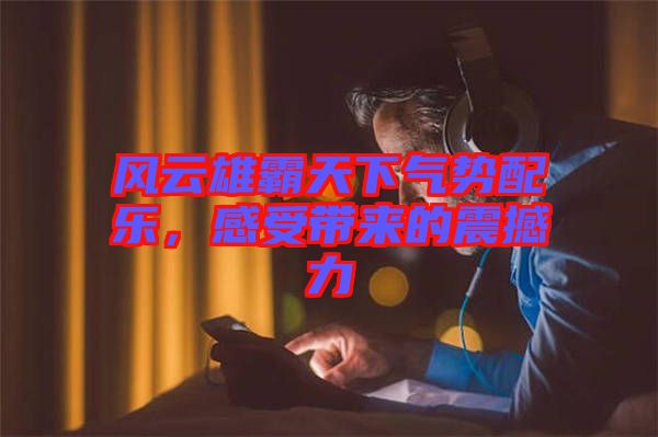 風(fēng)云雄霸天下氣勢(shì)配樂，感受帶來的震撼力