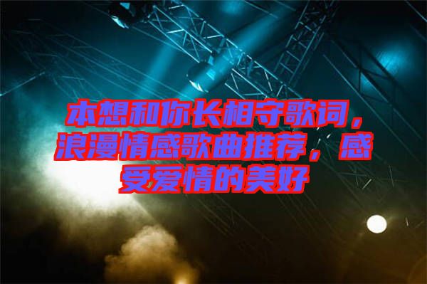 本想和你長(zhǎng)相守歌詞，浪漫情感歌曲推薦，感受愛(ài)情的美好