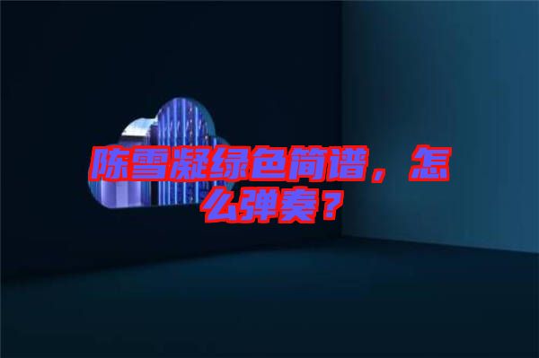 陳雪凝綠色簡(jiǎn)譜，怎么彈奏？