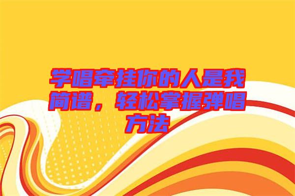 學(xué)唱牽掛你的人是我簡譜，輕松掌握彈唱方法