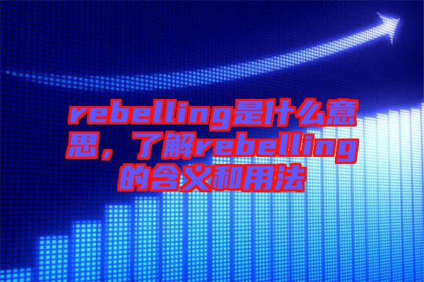 rebelling是什么意思，了解rebelling的含義和用法