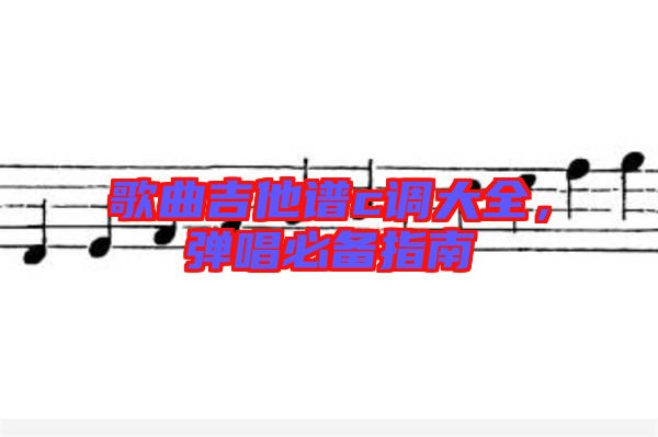 歌曲吉他譜c調(diào)大全，彈唱必備指南
