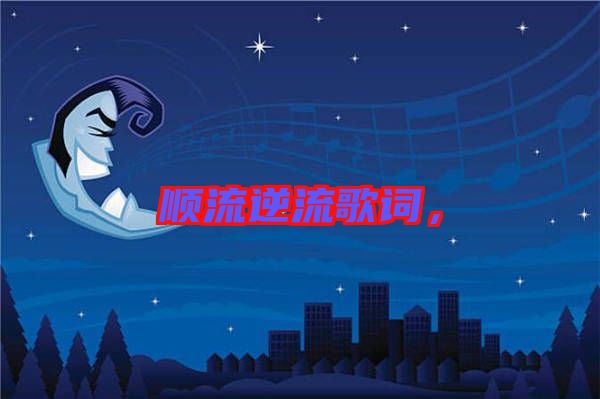 順流逆流歌詞，