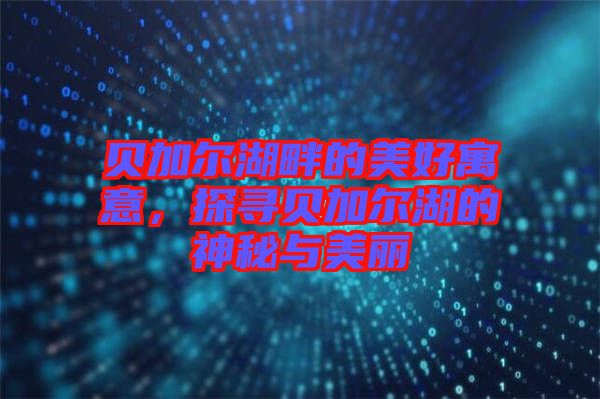 貝加爾湖畔的美好寓意，探尋貝加爾湖的神秘與美麗
