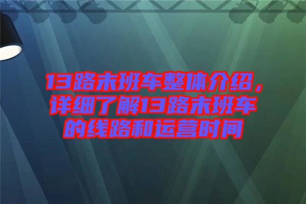 13路末班車整體介紹，詳細(xì)了解13路末班車的線路和運(yùn)營(yíng)時(shí)間