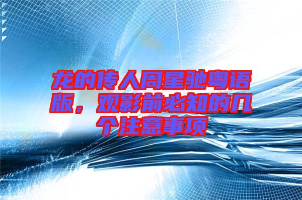 龍的傳人周星馳粵語版，觀影前必知的幾個注意事項