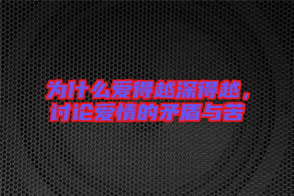 為什么愛得越深得越，討論愛情的矛盾與苦