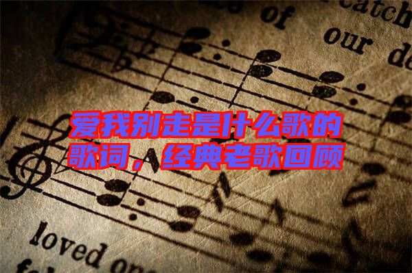 愛(ài)我別走是什么歌的歌詞，經(jīng)典老歌回顧