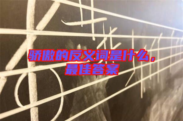 驕傲的反義詞是什么，最佳答案